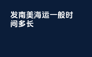 发南美海运一般时间多长