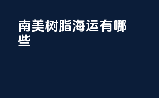 南美树脂海运有哪些