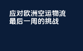 应对欧洲空运物流最后一周的挑战