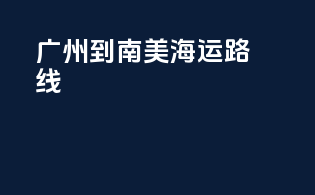 广州到南美海运路线