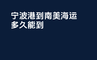 宁波港到南美海运多久能到