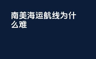 南美海运航线为什么难