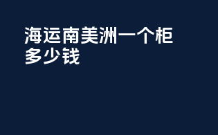 海运南美洲一个柜多少钱