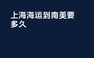 上海海运到南美要多久