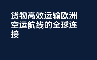 货物高效运输：欧洲空运航线的全球连接
