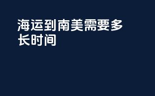 海运到南美需要多长时间