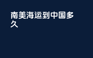 南美海运到中国多久
