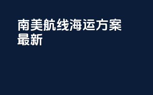 南美航线海运方案最新