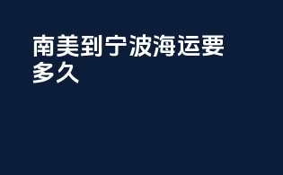 南美到宁波海运要多久
