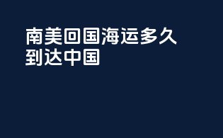 南美回国海运多久到达中国