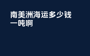 南美洲海运多少钱一吨啊