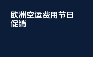欧洲空运费用：节日促销