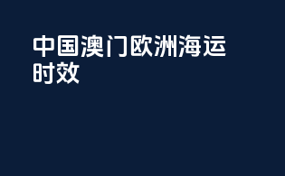 中国澳门欧洲海运时效