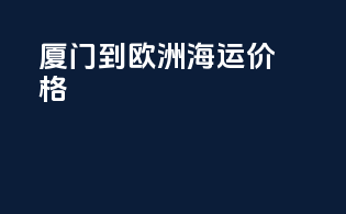 厦门到欧洲海运价格