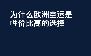 为什么欧洲空运是性价比高的选择