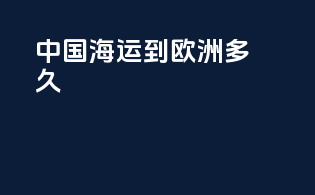 中国海运到欧洲多久