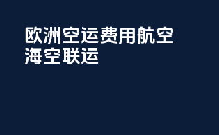 欧洲空运费用：航空vs海空联运