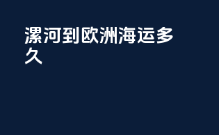 漯河到欧洲海运多久