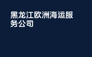 黑龙江欧洲海运服务公司