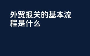 外贸报关的基本流程是什么