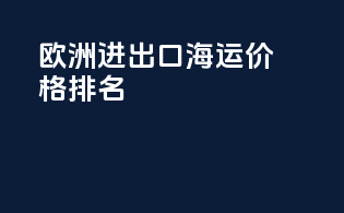 欧洲进出口海运价格排名