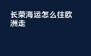 长荣海运怎么往欧洲走