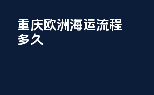重庆欧洲海运流程多久