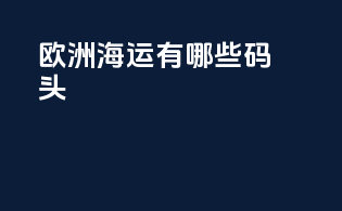 欧洲海运有哪些码头