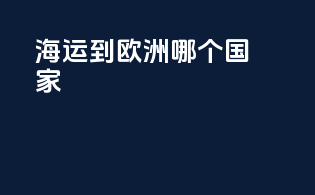 海运到欧洲哪个国家