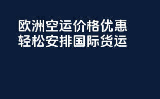 欧洲空运价格优惠，轻松安排国际货运