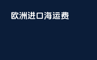 2022欧洲进口海运费