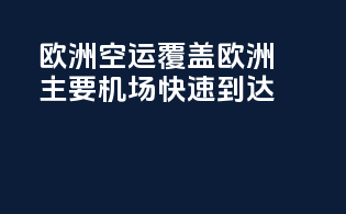 欧洲空运，覆盖欧洲主要机场，快速到达