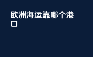 欧洲海运靠哪个港口