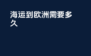 海运到欧洲需要多久