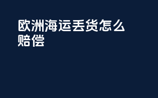 欧洲海运丢货怎么赔偿