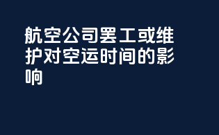 航空公司罢工或维护对空运时间的影响