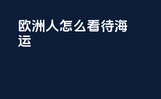 欧洲人怎么看待海运