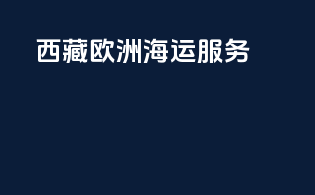 西藏欧洲海运服务