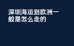 深圳海运到欧洲一般是怎么走的