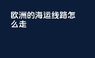 欧洲的海运线路怎么走