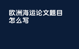 欧洲海运论文题目怎么写