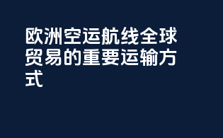 欧洲空运航线：全球贸易的重要运输方式
