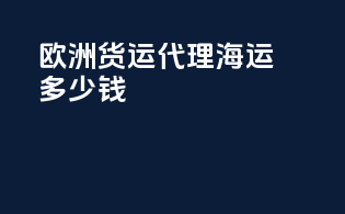 欧洲货运代理海运多少钱