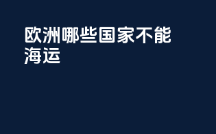 欧洲哪些国家不能海运
