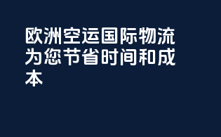 欧洲空运国际物流，为您节省时间和成本