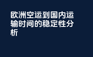 欧洲空运到国内运输时间的稳定性分析