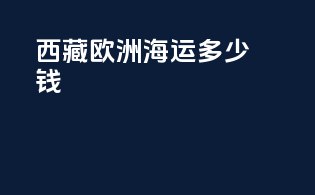 西藏欧洲海运多少钱