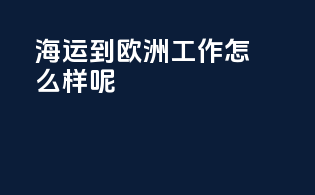海运到欧洲工作怎么样呢