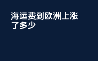 海运费到欧洲上涨了多少