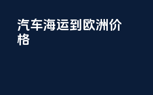 汽车海运到欧洲价格